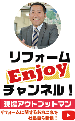 リフォームEnjoyチャンネル!現場アウトプットマン