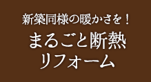 新築同様の暖かさを！まるごと断熱リフォーム