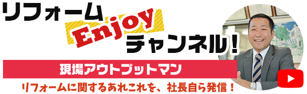 リフォームEnjoyチャンネル！現場アウトプットマン